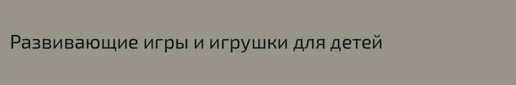 Развивающие игры и игрушки для детей